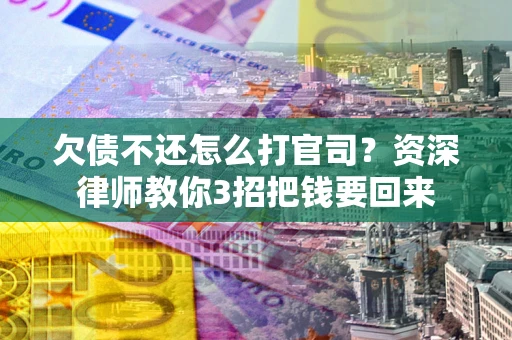 济南欠债不还怎么打官司？资深律师教你3招把钱要回来