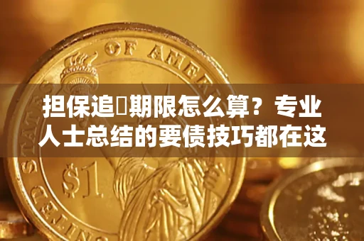 济南担保追償期限怎么算？专业人士总结的要债技巧都在这里了
