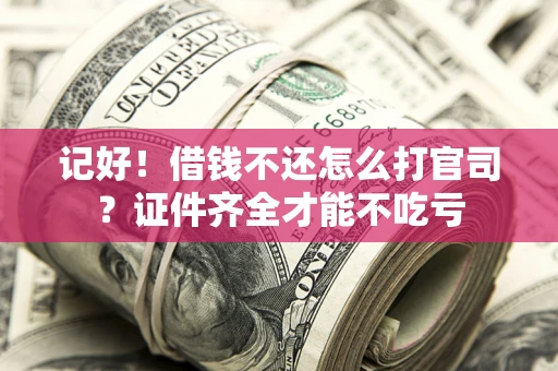 济南记好！借钱不还怎么打官司？证件齐全才能不吃亏