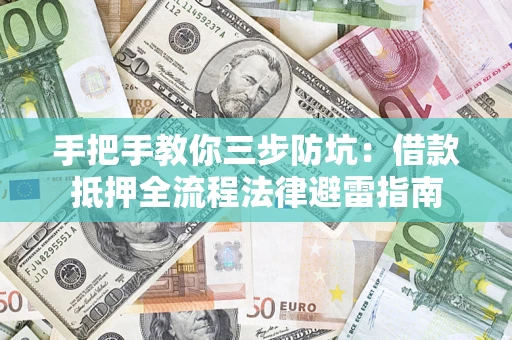 济南手把手教你三步防坑：借款抵押全流程法律避雷指南