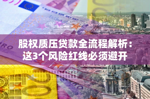 济南股权质压贷款全流程解析：这3个风险红线必须避开