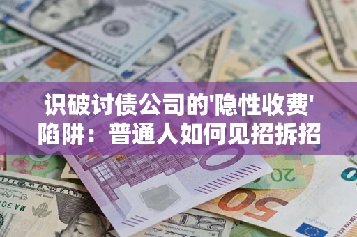 济南识破讨债公司的'隐性收费'陷阱：普通人如何见招拆招？