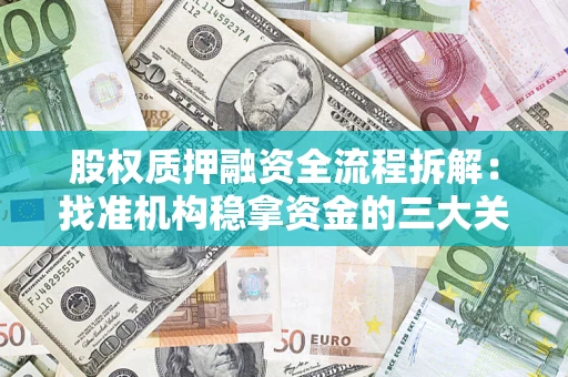 济南股权质押融资全流程拆解：找准机构稳拿资金的三大关键