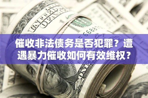 济南催收非法债务是否犯罪?遭遇暴力催收如何有效维权? 济南催收非法债务是否犯罪?遭遇暴力催收如何有效维权?