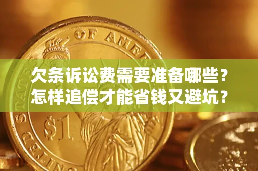 济南欠条诉讼费需要准备哪些？怎样追偿才能省钱又避坑？