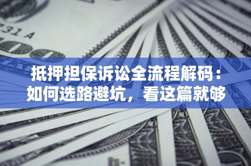 济南抵押担保诉讼全流程解码：如何选路避坑，看这篇就够了