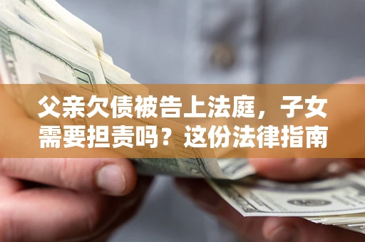 济南父亲欠债被告上法庭，子女需要担责吗？这份法律指南必须看完