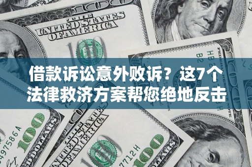 济南借款诉讼意外败诉？这7个法律救济方案帮您绝地反击！