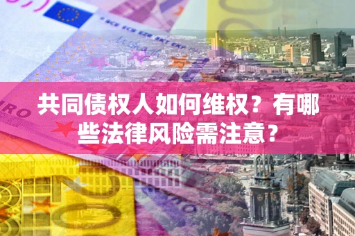 济南共同债权人如何维权？有哪些法律风险需注意？