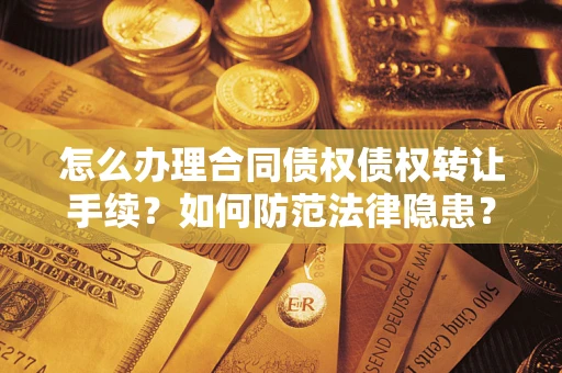 济南怎么办理合同债权债权转让手续？如何防范法律隐患？
