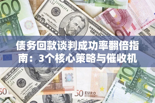 济南债务回款谈判成功率翻倍指南：3个核心策略与催收机构避坑法则