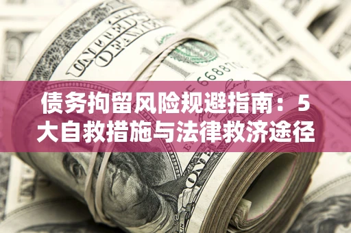 济南债务拘留风险规避指南：5大自救措施与法律救济途径