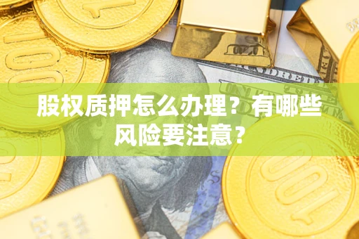 济南股权质押怎么办理？有哪些风险要注意？