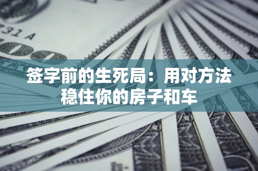 济南签字前的生死局：用对方法稳住你的房子和车