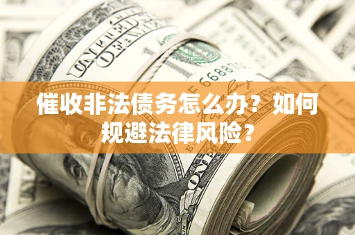 济南催收非法债务怎么办？如何规避法律风险？