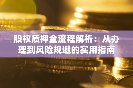 济南股权质押全流程解析：从办理到风险规避的实用指南