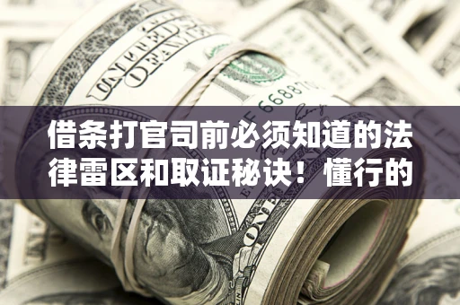 济南借条打官司前必须知道的法律雷区和取证秘诀！懂行的人已经留好这些证据