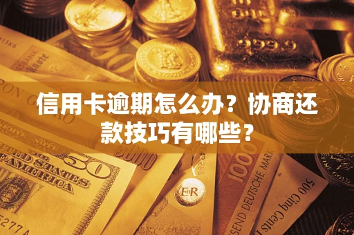 济南信用卡逾期怎么办？协商还款技巧有哪些？