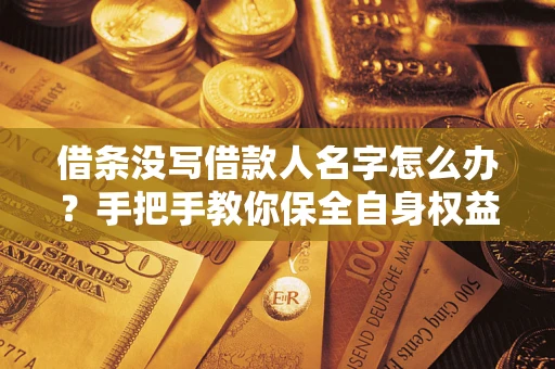 济南借条没写借款人名字怎么办？手把手教你保全自身权益