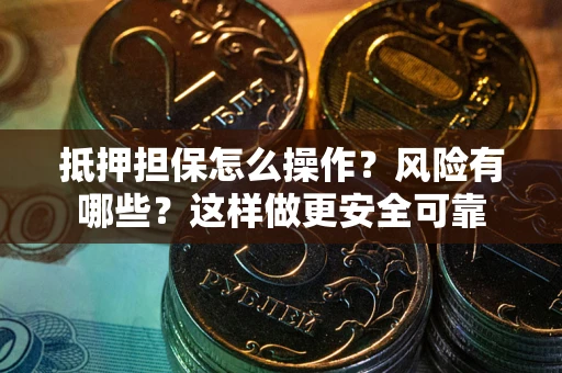 济南抵押担保怎么操作？风险有哪些？这样做更安全可靠