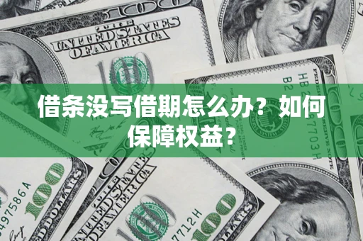 济南借条没写借期怎么办？如何保障权益？