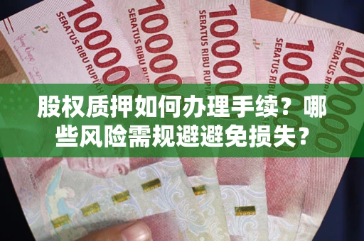 济南股权质押如何办理手续？哪些风险需规避避免损失？