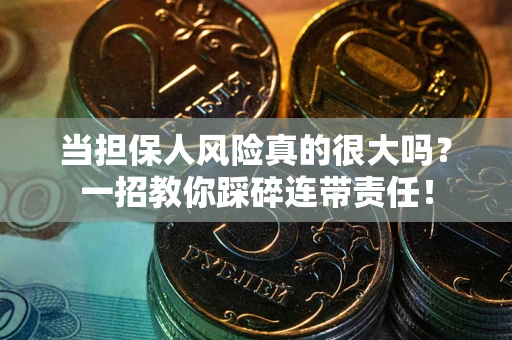 济南当担保人风险真的很大吗？一招教你踩碎连带责任！
