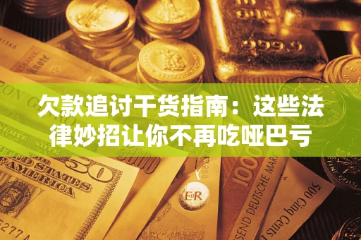 济南欠款追讨干货指南：这些法律妙招让你不再吃哑巴亏
