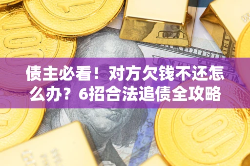 济南债主必看！对方欠钱不还怎么办？6招合法追债全攻略