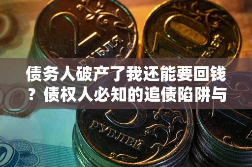 济南债务人破产了我还能要回钱？债权人必知的追债陷阱与破局之道
