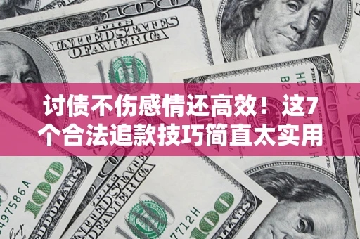 济南讨债不伤感情还高效！这7个合法追款技巧简直太实用