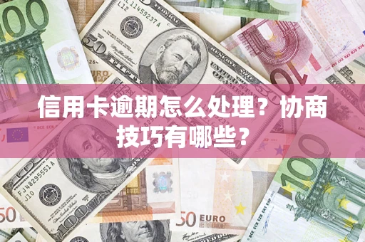 济南信用卡逾期怎么处理？协商技巧有哪些？