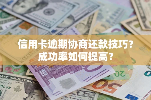 济南信用卡逾期协商还款技巧？成功率如何提高？