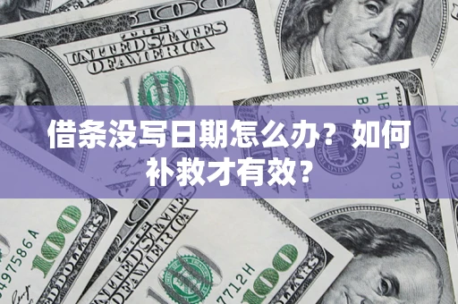 济南借条没写日期怎么办？如何补救才有效？