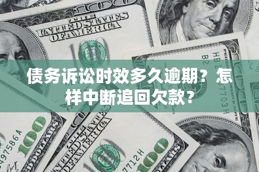 济南债务诉讼时效多久逾期？怎样中断追回欠款？