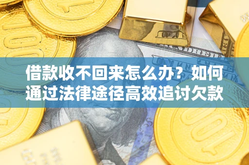 济南借款收不回来怎么办?如何通过法律途径高效追讨欠款? 济南借款收不回来怎么办?如何通过法律途径高效追讨欠款?
