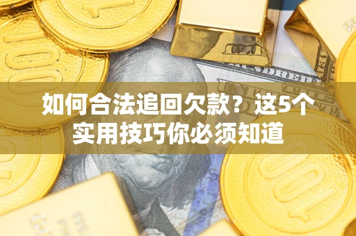 济南如何合法追回欠款？这5个实用技巧你必须知道