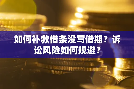 济南如何补救借条没写借期？诉讼风险如何规避？