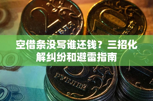 济南空借条没写谁还钱？三招化解纠纷和避雷指南