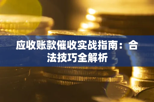 济南应收账款催收实战指南：合法技巧全解析