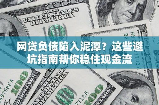 济南网贷负债陷入泥潭？这些避坑指南帮你稳住现金流