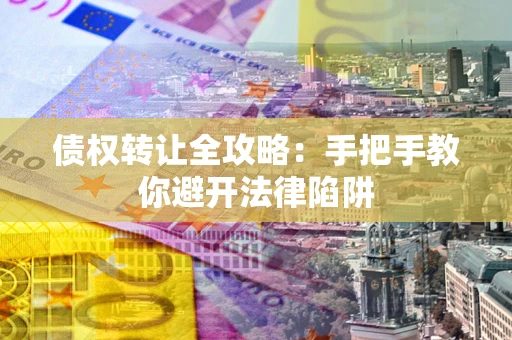 济南债权转让全攻略：手把手教你避开法律陷阱