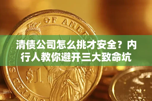 济南清债公司怎么挑才安全?内行人教你避开三大致命坑 济南清债公司怎么挑才安全?内行人教你避开三大致命坑