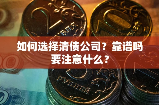 济南如何选择清债公司？靠谱吗要注意什么？