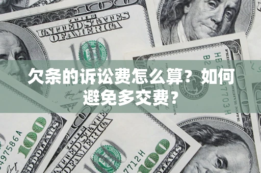 济南欠条的诉讼费怎么算？如何避免多交费？