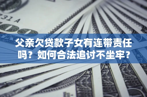 济南父亲欠贷款子女有连带责任吗？如何合法追讨不坐牢？