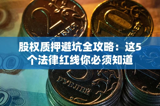 济南股权质押避坑全攻略：这5个法律红线你必须知道