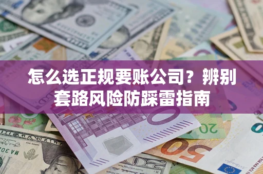 济南怎么选正规要账公司？辨别套路风险防踩雷指南
