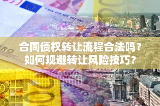 济南合同债权转让流程合法吗？如何规避转让风险技巧？