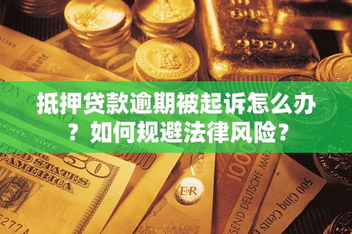济南抵押贷款逾期被起诉怎么办？如何规避法律风险？